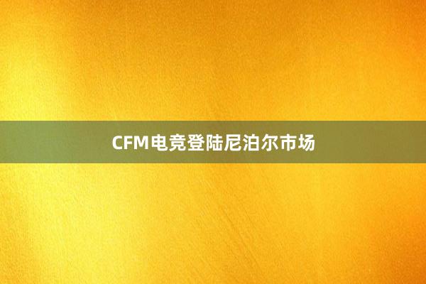 CFM电竞登陆尼泊尔市场